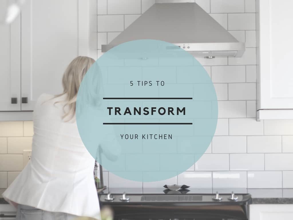 5 TIPS TO TRANSFORM YOUR KITCHEN